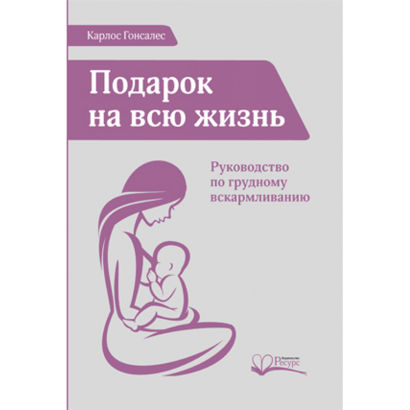 Новая жизнь руководство. Подарок на всю жизнь Карлос Гонсалес книга. Грудное вскармливание книга. Книги Гонсалес Карлос дети. Учебное пособие для медиков по грудному вскармливанию.